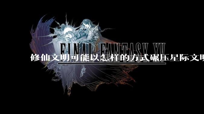 修仙文明可能以怎样的方式碾压星际文明？