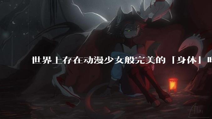 世界上存在动漫少女般完美的「身体」吗？