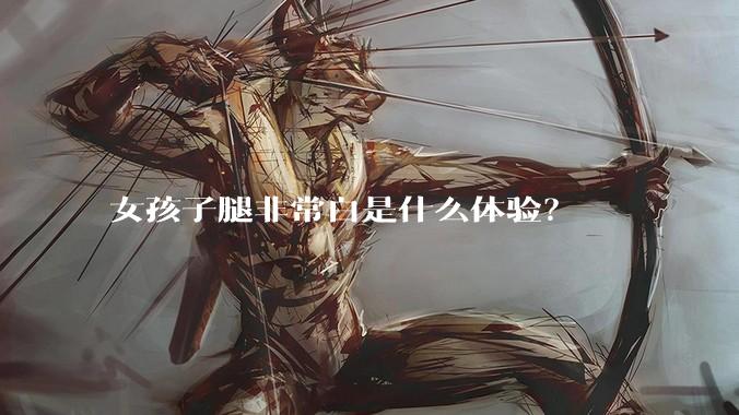女孩子腿非常白是什么体验？